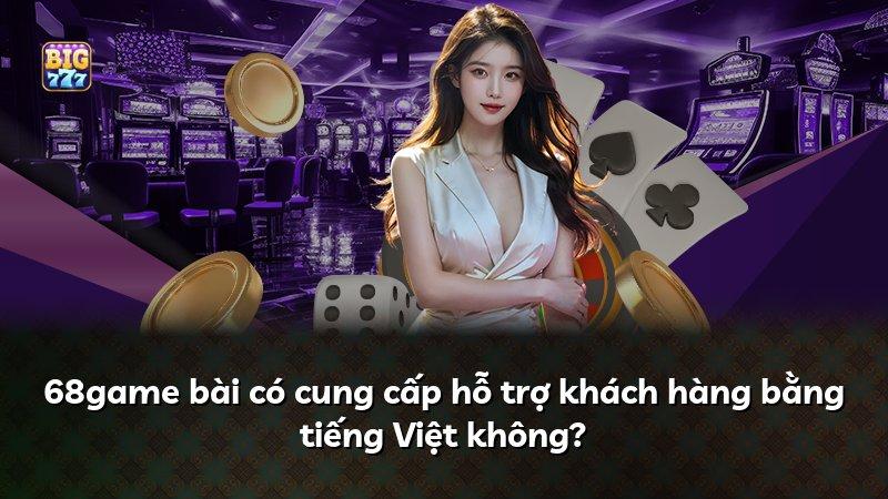 68game bài có cung cấp hỗ trợ khách hàng bằng tiếng Việt không?