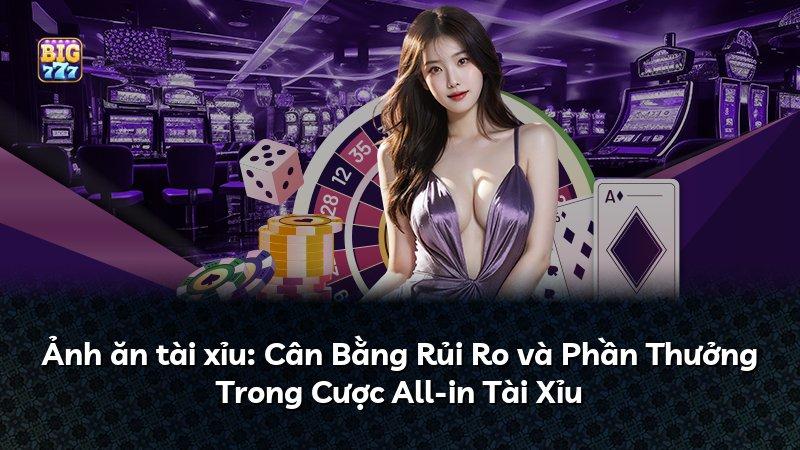 Ảnh ăn tài xỉu: Cân Bằng Rủi Ro và Phần Thưởng Trong Cược All-in Tài Xỉu
