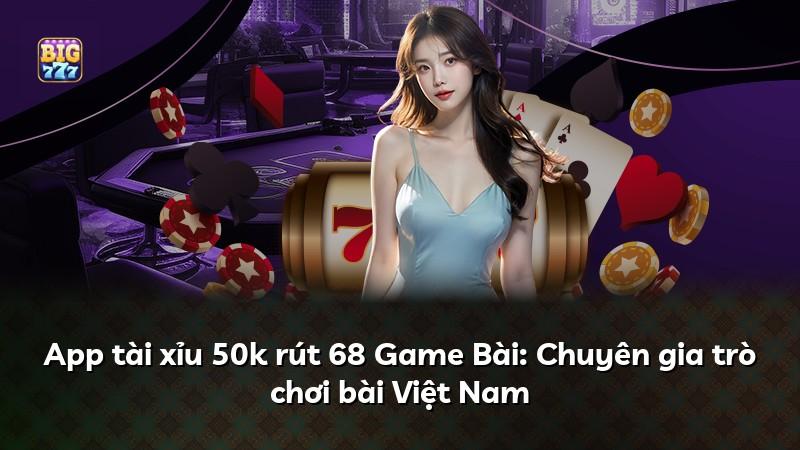App tài xỉu 50k rút 68 Game Bài: Chuyên gia trò chơi bài Việt Nam