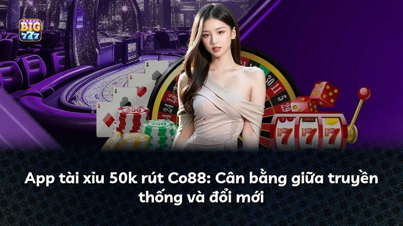 App tài xỉu 50k rút Co88: Cân bằng giữa truyền thống và đổi mới