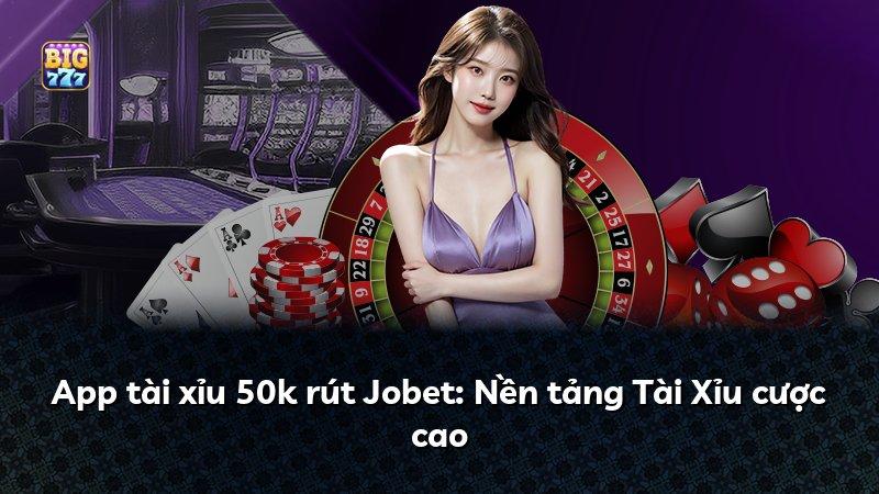 App tài xỉu 50k rút Jobet: Nền tảng Tài Xỉu cược cao
