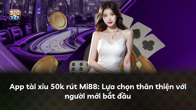 App tài xỉu 50k rút Mi88: Lựa chọn thân thiện với người mới bắt đầu