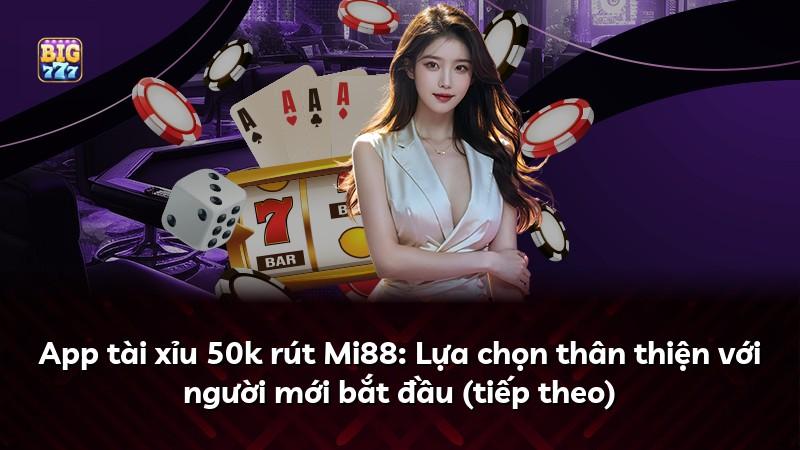 App tài xỉu 50k rút Mi88: Lựa chọn thân thiện với người mới bắt đầu (tiếp theo)