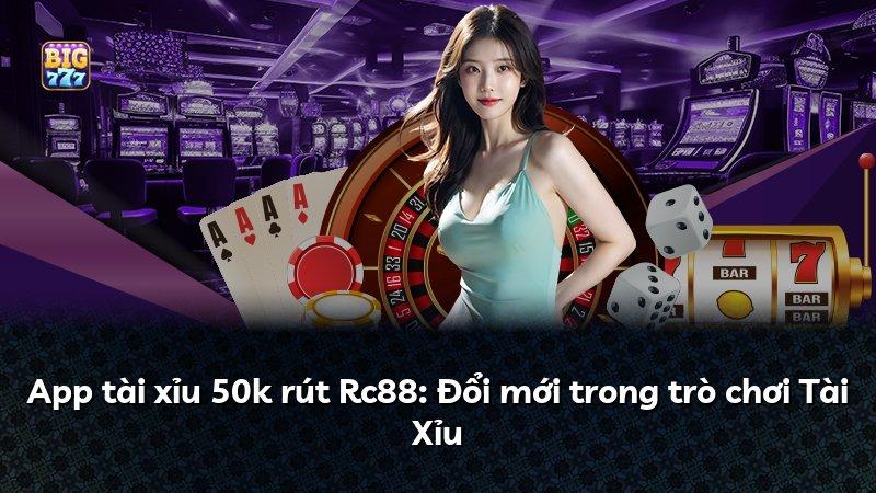 App tài xỉu 50k rút Rc88: Đổi mới trong trò chơi Tài Xỉu