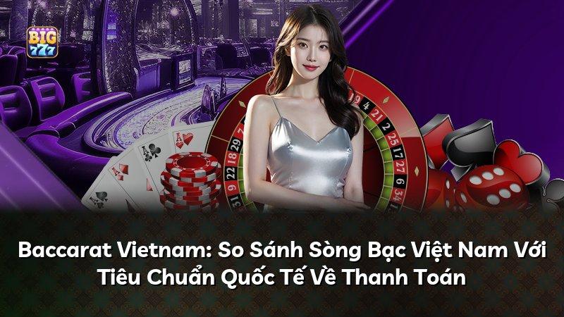 Baccarat Vietnam: So Sánh Sòng Bạc Việt Nam Với Tiêu Chuẩn Quốc Tế Về Thanh Toán