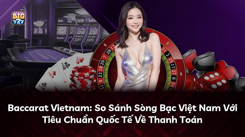Baccarat Vietnam: So Sánh Sòng Bạc Việt Nam Với Tiêu Chuẩn Quốc Tế Về Thanh Toán