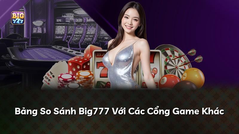 Bảng So Sánh Big777 Với Các Cổng Game Khác