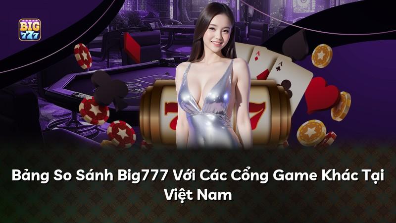 Bảng So Sánh Big777 Với Các Cổng Game Khác Tại Việt Nam