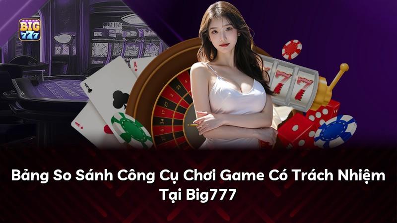 Bảng So Sánh Công Cụ Chơi Game Có Trách Nhiệm Tại Big777