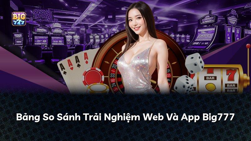 Bảng So Sánh Trải Nghiệm Web Và App Big777