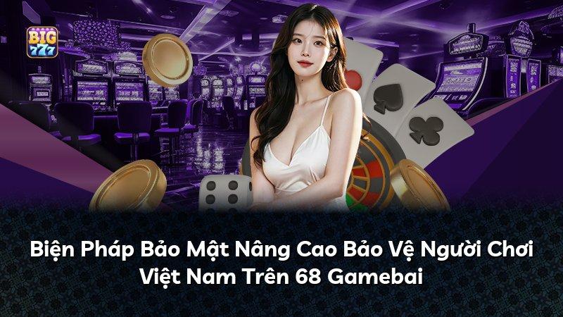 Biện Pháp Bảo Mật Nâng Cao Bảo Vệ Người Chơi Việt Nam Trên 68 Gamebai