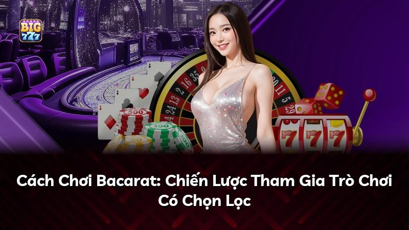 Cách Chơi Bacarat: Chiến Lược Tham Gia Trò Chơi Có Chọn Lọc