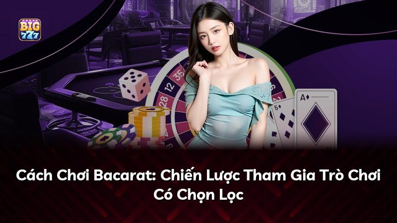 Cách Chơi Bacarat: Chiến Lược Tham Gia Trò Chơi Có Chọn Lọc