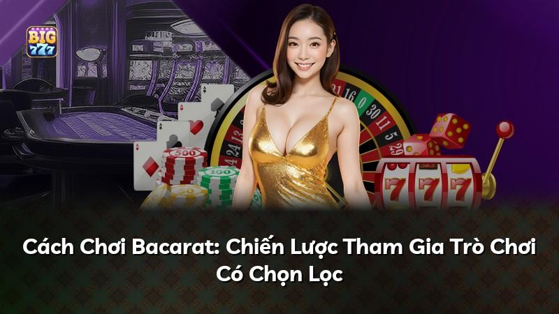 Cách Chơi Bacarat: Chiến Lược Tham Gia Trò Chơi Có Chọn Lọc