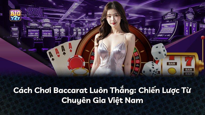 Cách Chơi Baccarat Luôn Thắng: Chiến Lược Từ Chuyên Gia Việt Nam
