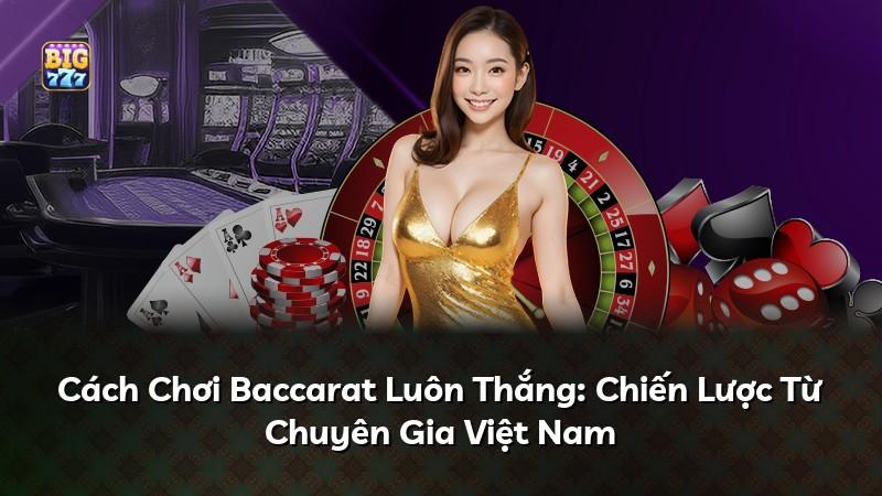 Cách Chơi Baccarat Luôn Thắng: Chiến Lược Từ Chuyên Gia Việt Nam