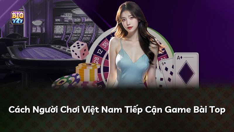Cách Người Chơi Việt Nam Tiếp Cận Game Bài Top
