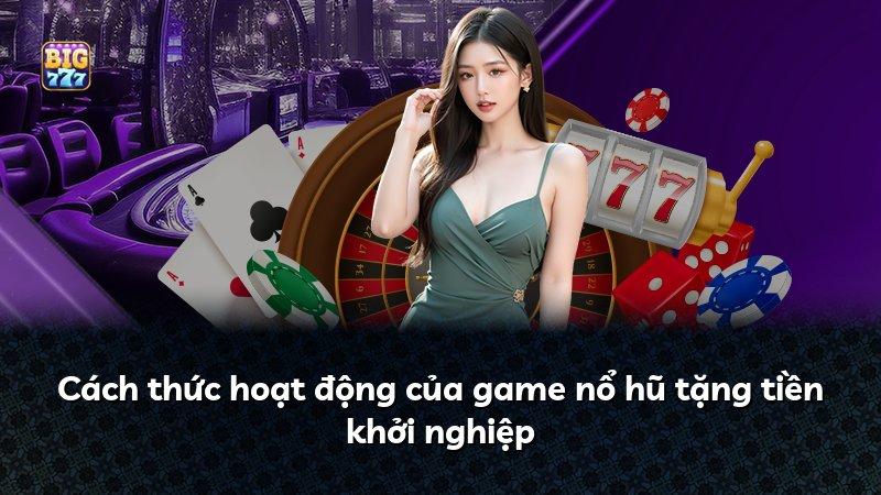 Cách thức hoạt động của game nổ hũ tặng tiền khởi nghiệp
