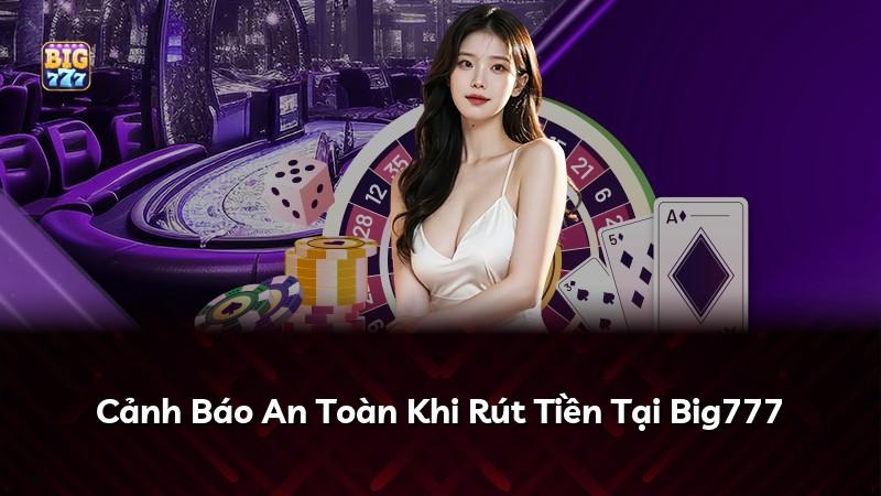 Cảnh Báo An Toàn Khi Rút Tiền Tại Big777