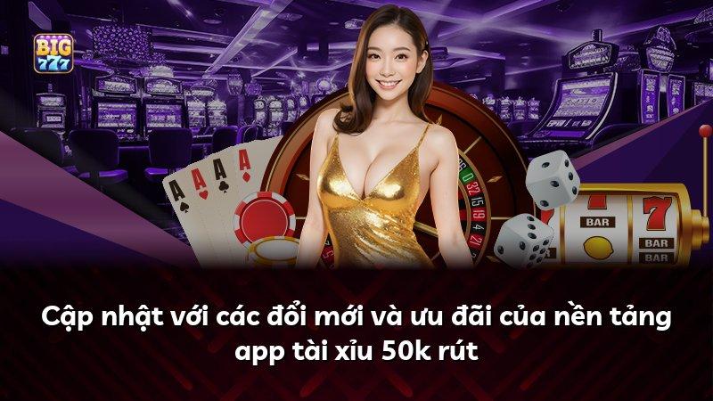 Cập nhật với các đổi mới và ưu đãi của nền tảng app tài xỉu 50k rút