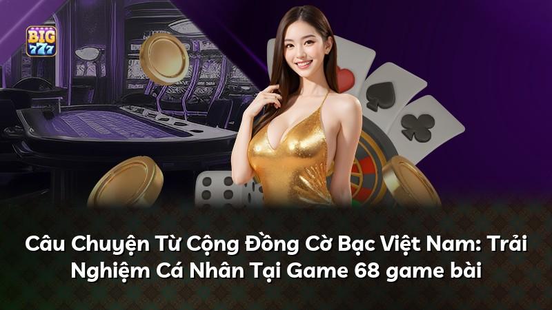 Câu Chuyện Từ Cộng Đồng Cờ Bạc Việt Nam: Trải Nghiệm Cá Nhân Tại Game 68 game bài