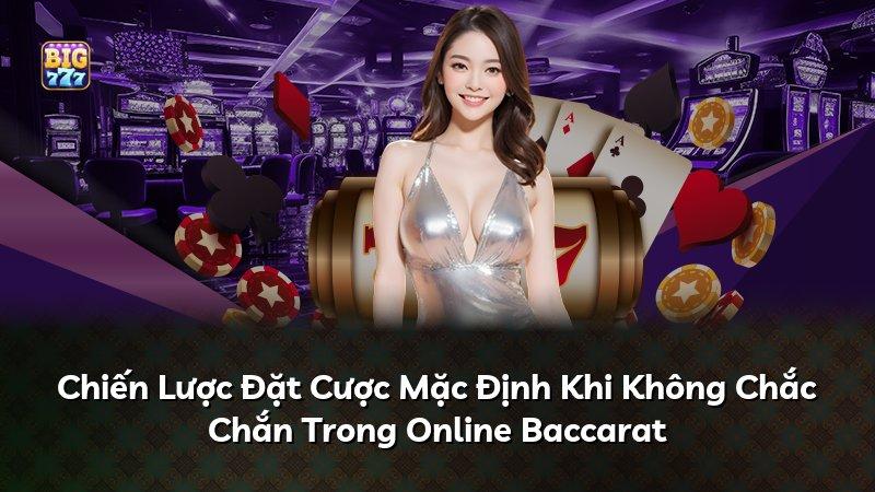 Chiến Lược Đặt Cược Mặc Định Khi Không Chắc Chắn Trong Online Baccarat