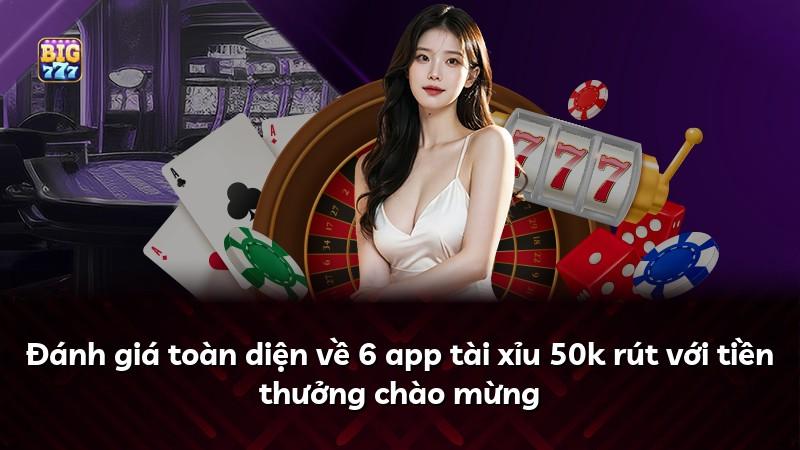 Đánh giá toàn diện về 6 app tài xỉu 50k rút với tiền thưởng chào mừng
