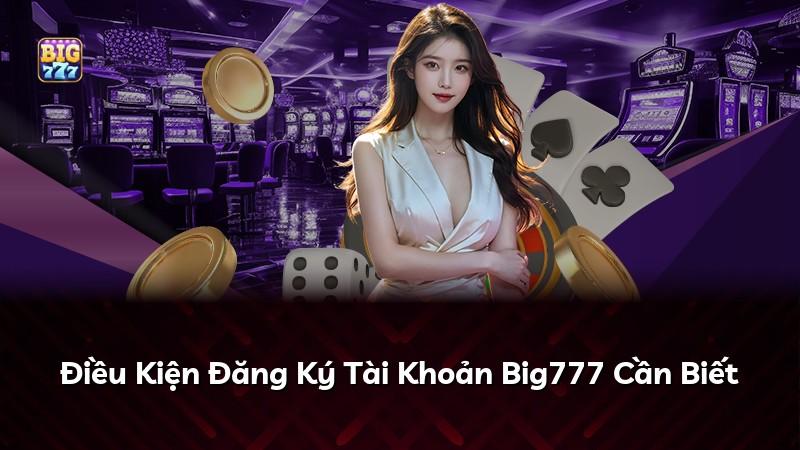 Điều Kiện Đăng Ký Tài Khoản Big777 Cần Biết