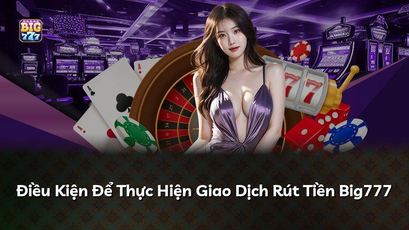 Điều Kiện Để Thực Hiện Giao Dịch Rút Tiền Big777