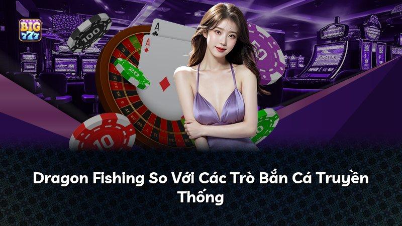 Dragon Fishing So Với Các Trò Bắn Cá Truyền Thống