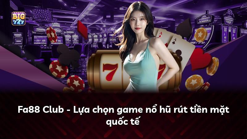 Fa88 Club - Lựa chọn game nổ hũ rút tiền mặt quốc tế