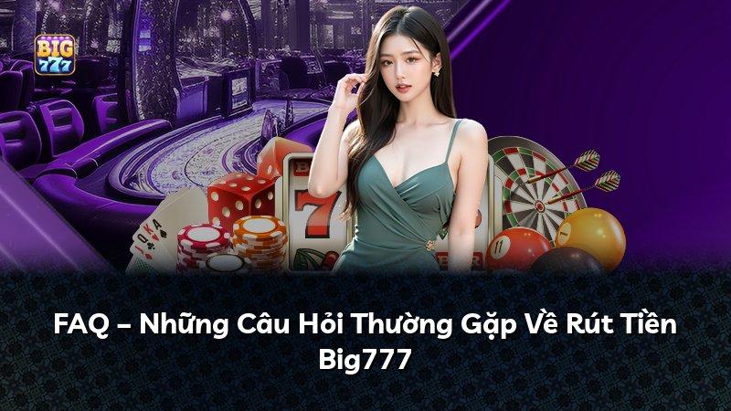 FAQ – Những Câu Hỏi Thường Gặp Về Rút Tiền Big777