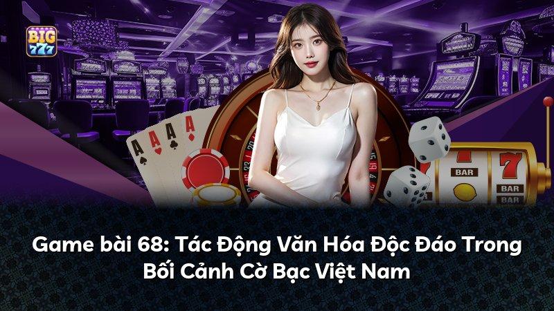 Game bài 68: Tác Động Văn Hóa Độc Đáo Trong Bối Cảnh Cờ Bạc Việt Nam