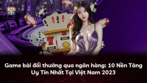 Game bài đổi thưởng qua ngân hàng: 10 Nền Tảng Uy Tín Nhất Tại Việt Nam 2025