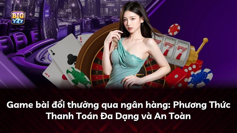 Game bài đổi thưởng qua ngân hàng: Phương Thức Thanh Toán Đa Dạng và An Toàn