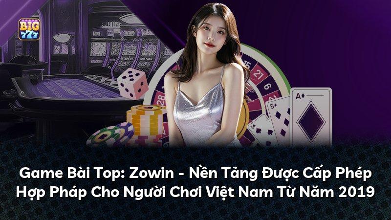 Game Bài Top: Zowin - Nền Tảng Được Cấp Phép Hợp Pháp Cho Người Chơi Việt Nam Từ Năm 2019