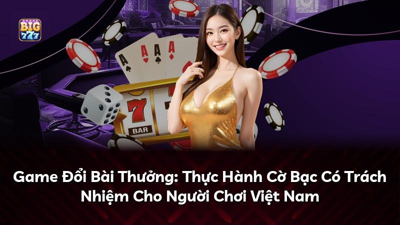 Game Đổi Bài Thưởng: Thực Hành Cờ Bạc Có Trách Nhiệm Cho Người Chơi Việt Nam