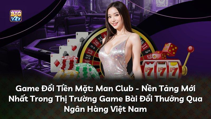 Game Đổi Tiền Mặt: Man Club - Nền Tảng Mới Nhất Trong Thị Trường Game Bài Đổi Thưởng Qua Ngân Hàng Việt Nam
