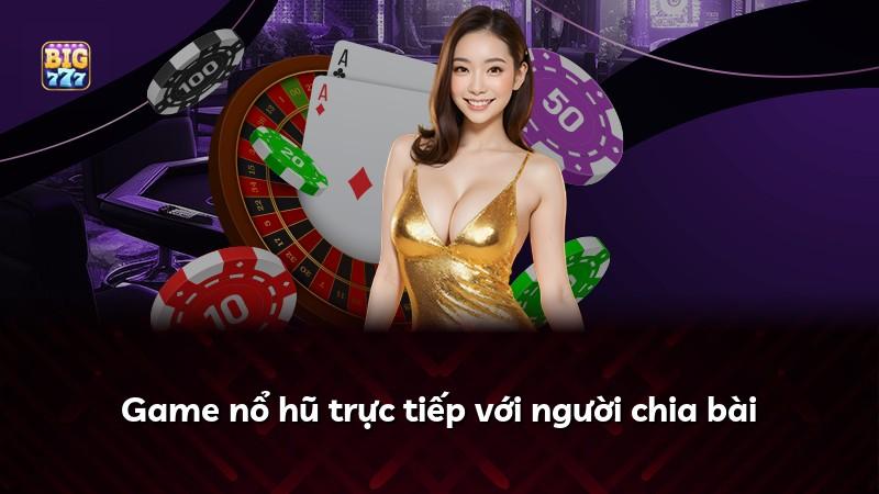 Game nổ hũ trực tiếp với người chia bài