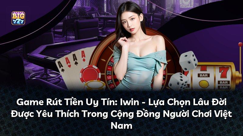 Game Rút Tiền Uy Tín: Iwin - Lựa Chọn Lâu Đời Được Yêu Thích Trong Cộng Đồng Người Chơi Việt Nam