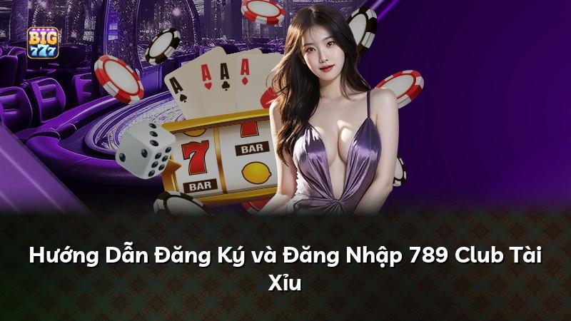 Hướng Dẫn Đăng Ký và Đăng Nhập 789 Club Tài Xỉu