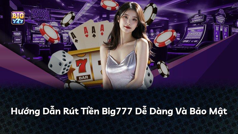 Hướng Dẫn Rút Tiền Big777 Dễ Dàng Và Bảo Mật