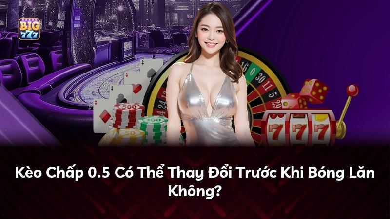 Kèo Chấp 0.5 Có Thể Thay Đổi Trước Khi Bóng Lăn Không?