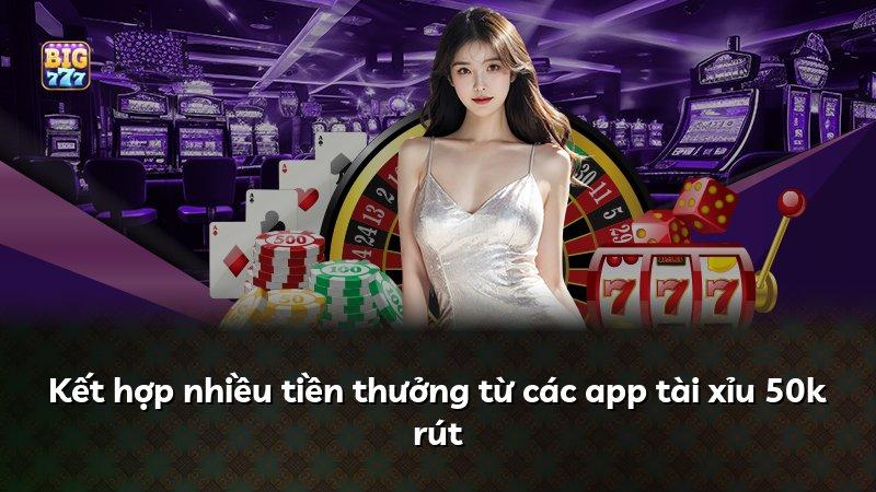 Kết hợp nhiều tiền thưởng từ các app tài xỉu 50k rút