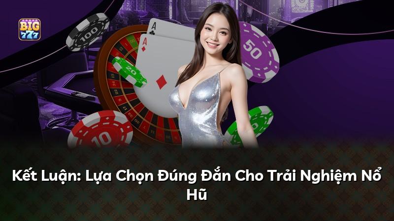Kết Luận: Lựa Chọn Đúng Đắn Cho Trải Nghiệm Nổ Hũ
