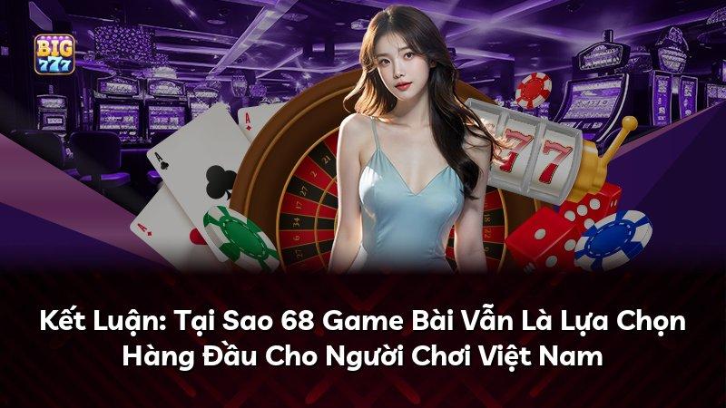 Kết Luận: Tại Sao 68 Game Bài Vẫn Là Lựa Chọn Hàng Đầu Cho Người Chơi Việt Nam