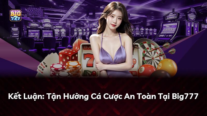 Kết Luận: Tận Hưởng Cá Cược An Toàn Tại Big777
