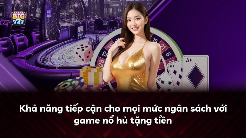 Khả năng tiếp cận cho mọi mức ngân sách với game nổ hủ tặng tiền