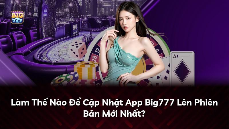 Làm Thế Nào Để Cập Nhật App Big777 Lên Phiên Bản Mới Nhất?