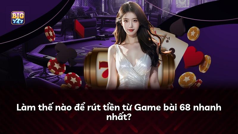 Làm thế nào để rút tiền từ Game bài 68 nhanh nhất?